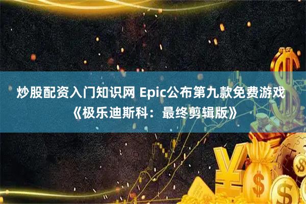炒股配资入门知识网 Epic公布第九款免费游戏 《极乐迪斯科：最终剪辑版》