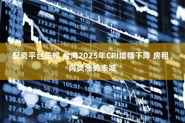 配资平台正规 台湾2025年CPI增幅下降 房租、肉类涨势未减