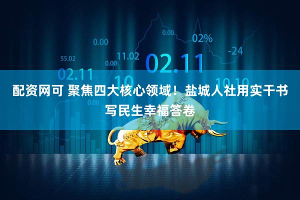 配资网可 聚焦四大核心领域！盐城人社用实干书写民生幸福答卷