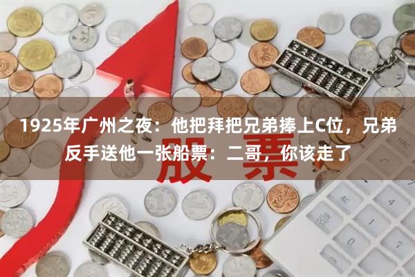 1925年广州之夜：他把拜把兄弟捧上C位，兄弟反手送他一张船票：二哥，你该走了