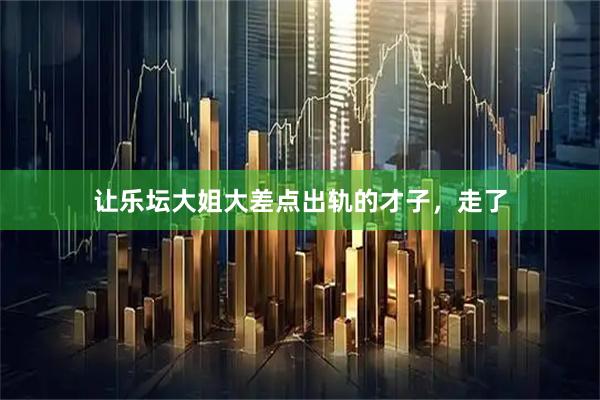 让乐坛大姐大差点出轨的才子，走了