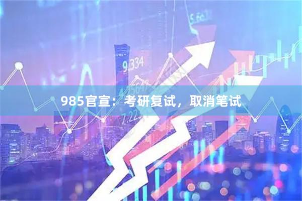 985官宣：考研复试，取消笔试