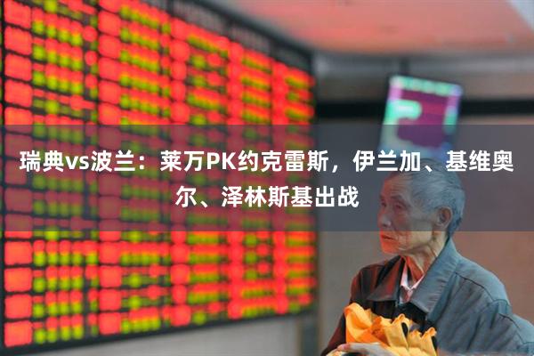 瑞典vs波兰：莱万PK约克雷斯，伊兰加、基维奥尔、泽林斯基出战