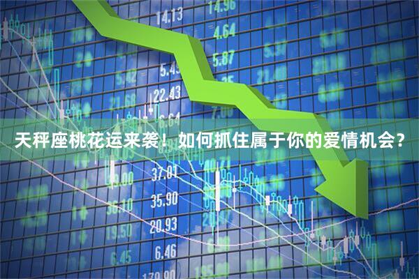 天秤座桃花运来袭！如何抓住属于你的爱情机会？