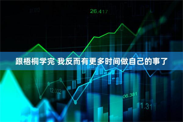 跟梧桐学完 我反而有更多时间做自己的事了