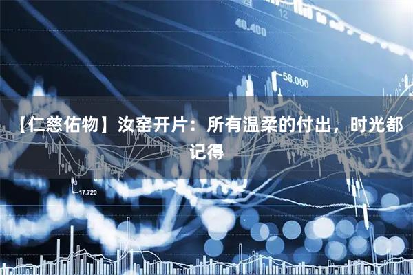 【仁慈佑物】汝窑开片：所有温柔的付出，时光都记得