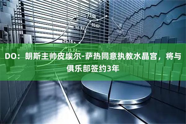 DO：朗斯主帅皮埃尔-萨热同意执教水晶宫，将与俱乐部签约3年