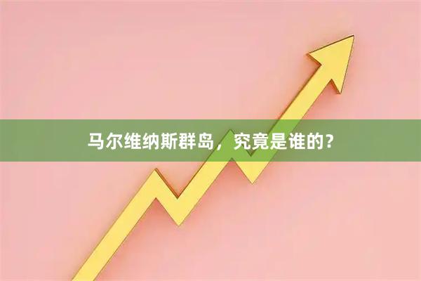 马尔维纳斯群岛，究竟是谁的？