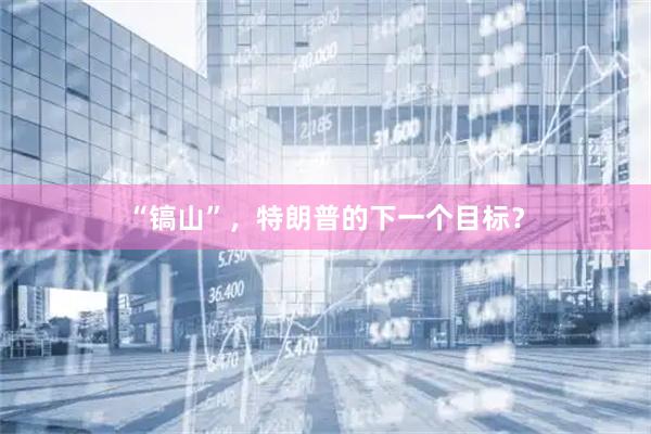 “镐山”，特朗普的下一个目标？