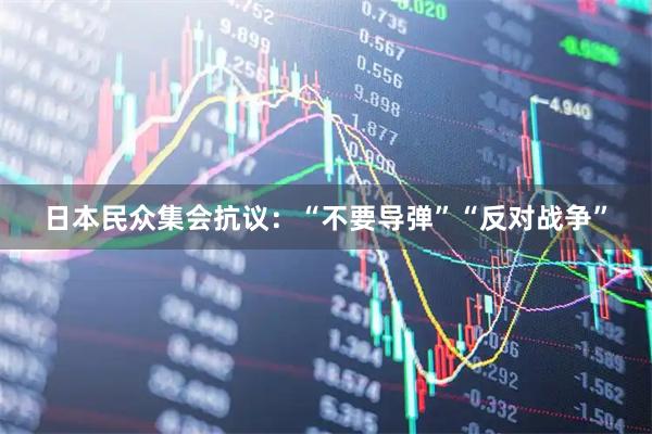日本民众集会抗议：“不要导弹”“反对战争”